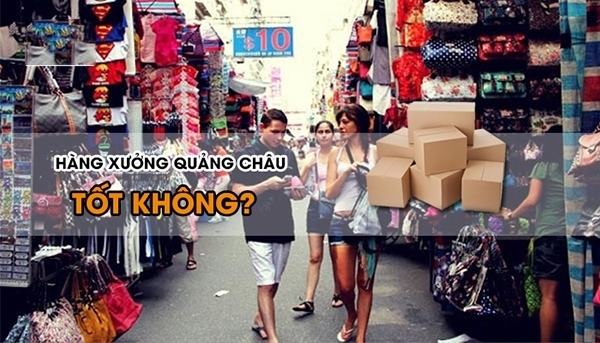 Giải đáp những bế tắc khi nhắc đến hàng xưởng Quảng Châu