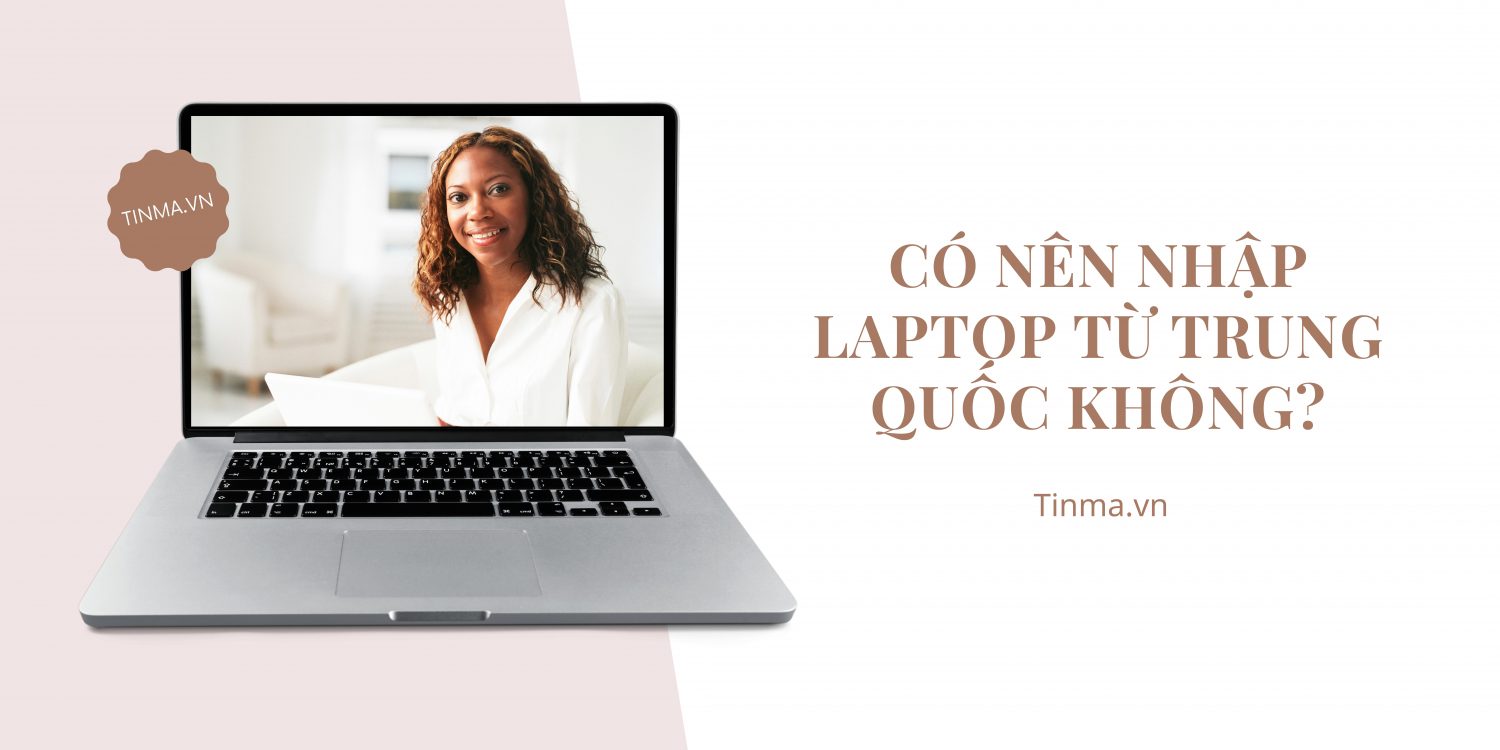 Có nên mua laptop Trung Quốc, nguồn hàng laptop cũ Trung Quốc