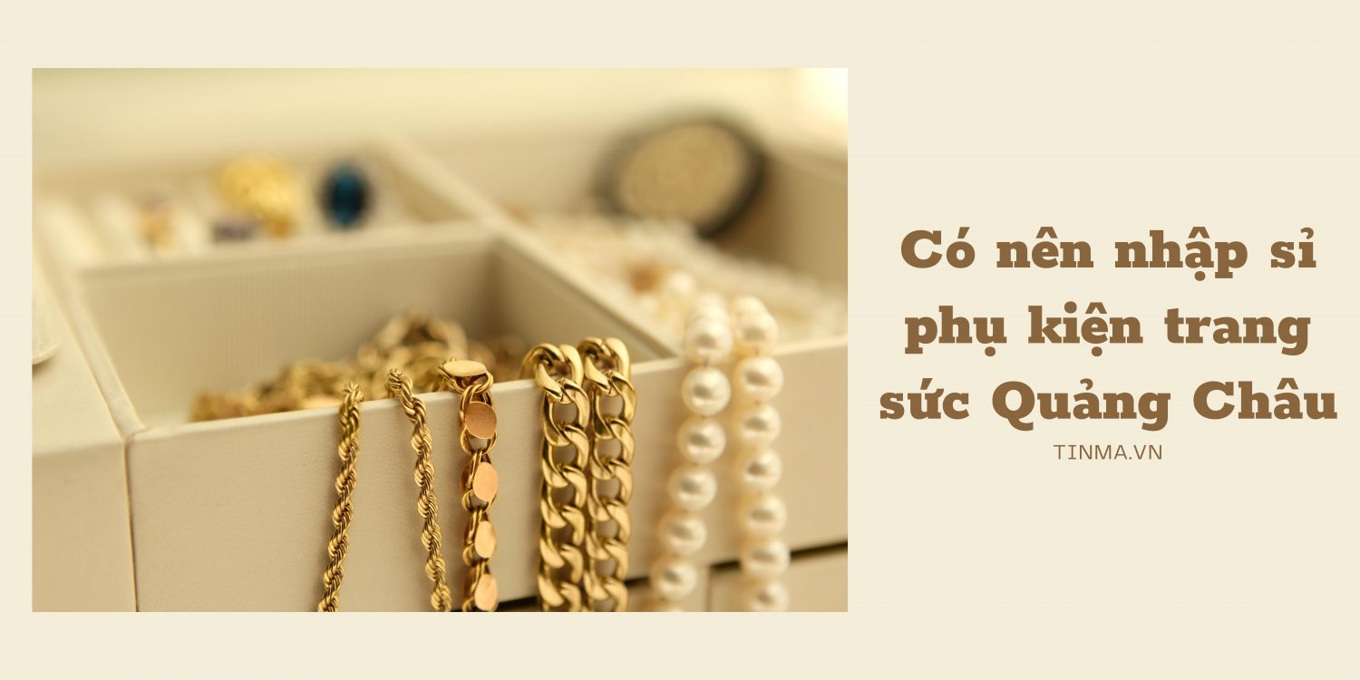 3 cách nhập sỉ phụ kiện trang sức Quảng Châu uy tín